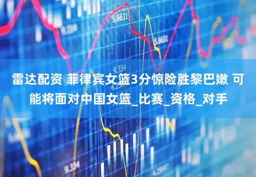 雷达配资 菲律宾女篮3分惊险胜黎巴嫩 可能将面对中国女篮_比赛_资格_对手