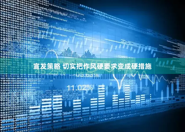 宣发策略 切实把作风硬要求变成硬措施