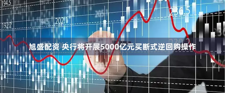 旭盛配资 央行将开展5000亿元买断式逆回购操作