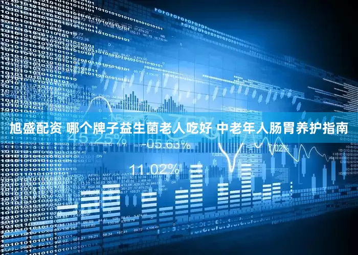 旭盛配资 哪个牌子益生菌老人吃好 中老年人肠胃养护指南