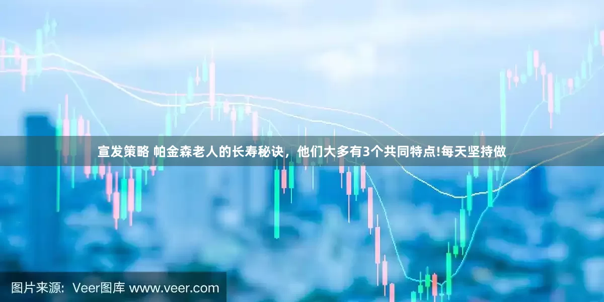 宣发策略 帕金森老人的长寿秘诀，他们大多有3个共同特点!每天坚持做
