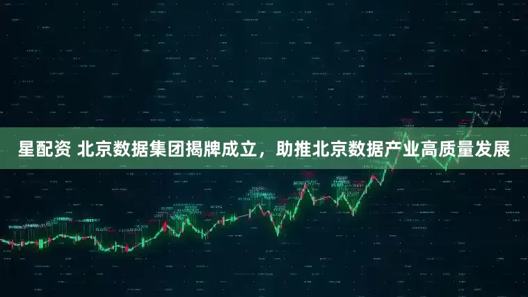 星配资 北京数据集团揭牌成立，助推北京数据产业高质量发展