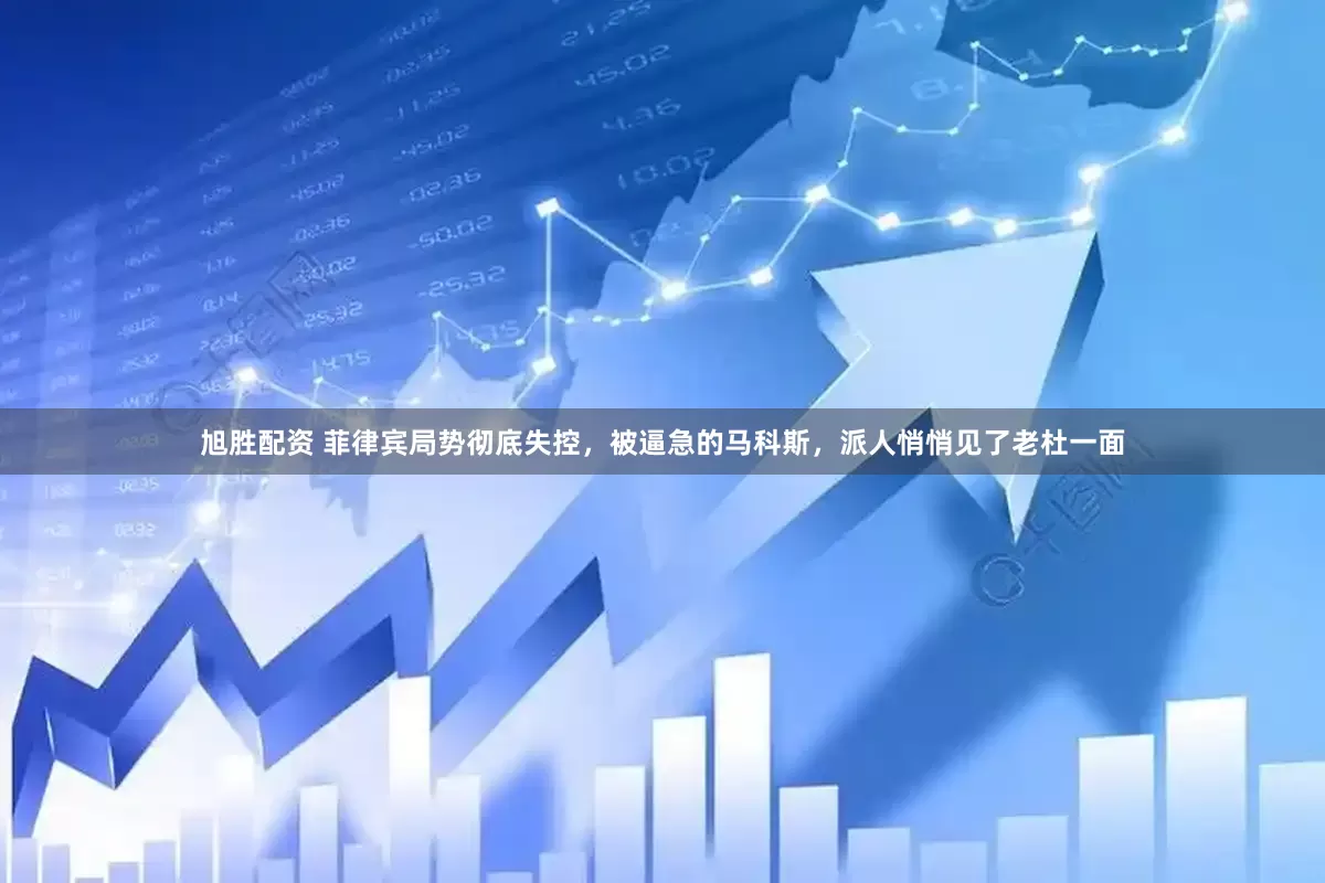 旭胜配资 菲律宾局势彻底失控,被逼急的马科斯,派人悄悄见了老杜一面