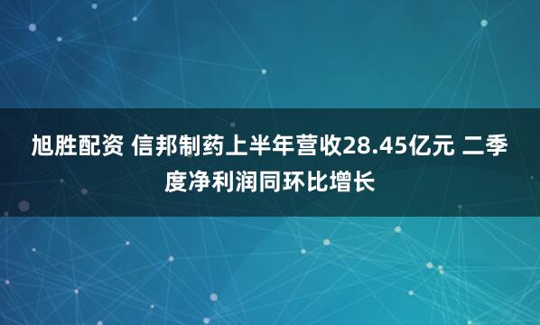 旭胜配资 信邦制药上半年营收28.45亿元 二季度净利润同环比增长