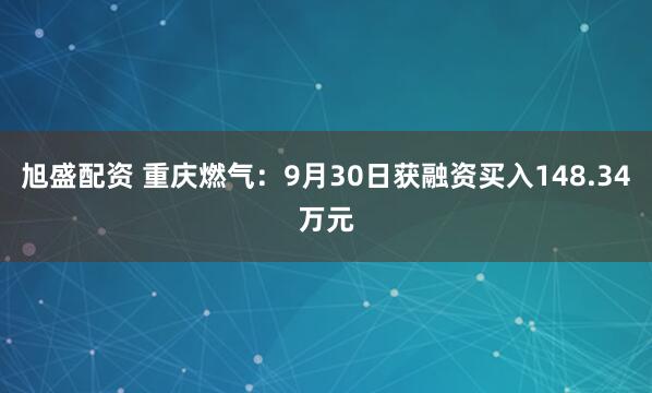 旭盛配资 重庆燃气:9月30日获融资买入148.34万元