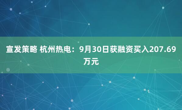宣发策略 杭州热电：9月30日获融资买入207.69万元