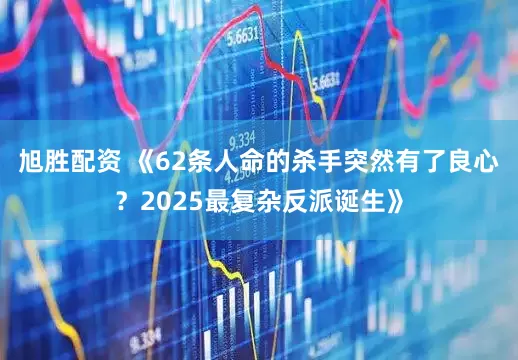旭胜配资 《62条人命的杀手突然有了良心？2025最复杂反派诞生》