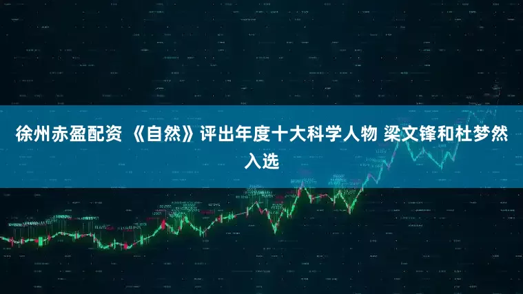 徐州赤盈配资 《自然》评出年度十大科学人物 梁文锋和杜梦然入选