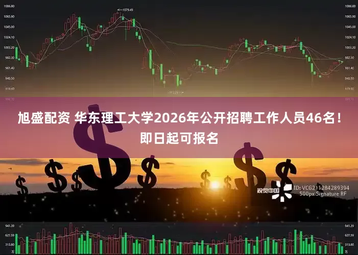 旭盛配资 华东理工大学2026年公开招聘工作人员46名！即日起可报名
