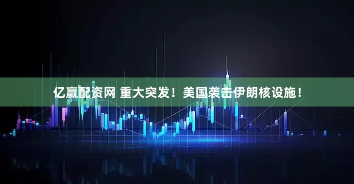 亿赢配资网 重大突发!美国袭击伊朗核设施!