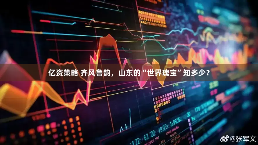 亿资策略 齐风鲁韵，山东的“世界瑰宝”知多少？