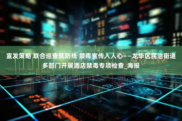 宣发策略 联合巡查筑防线 禁毒宣传入人心——龙华区民治街道多部门开展酒店禁毒专项检查_海报