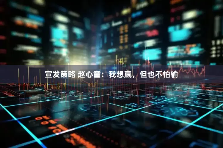宣发策略 赵心童：我想赢，但也不怕输