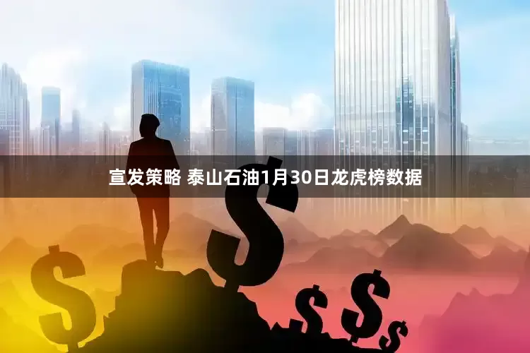 宣发策略 泰山石油1月30日龙虎榜数据