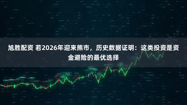 旭胜配资 若2026年迎来熊市，历史数据证明：这类投资是资金避险的最优选择